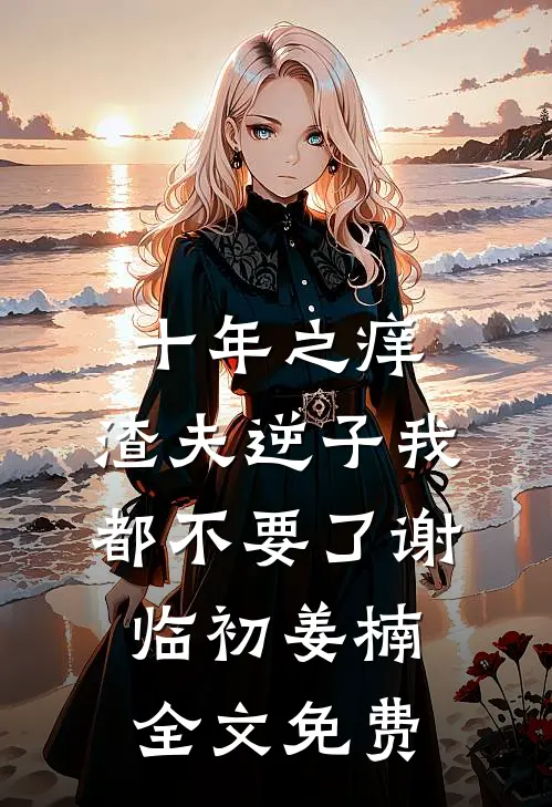 十年之痒，渣夫逆子我都不要了谢临初姜楠全文免费