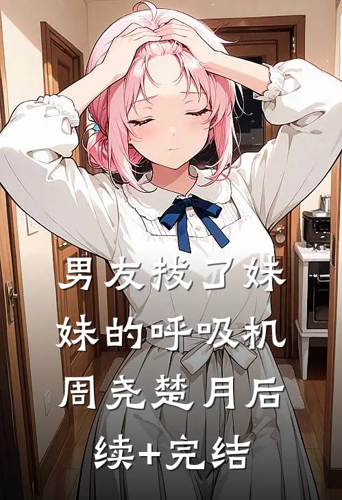 男友拔了妹妹的呼吸机周尧楚月后续+完结