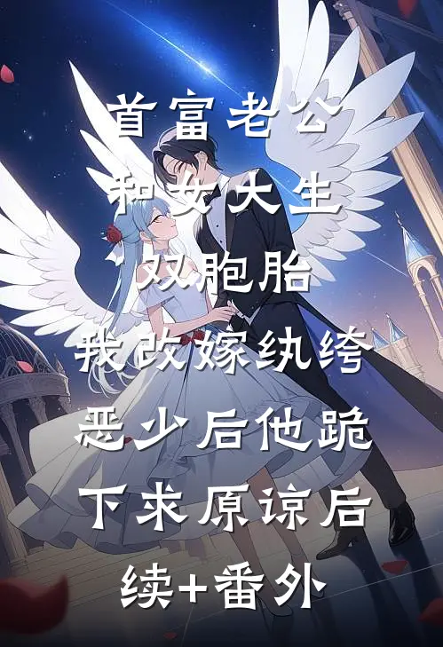 首富老公和女大生双胞胎，我改嫁纨绔恶少后他跪下求原谅后续+番外