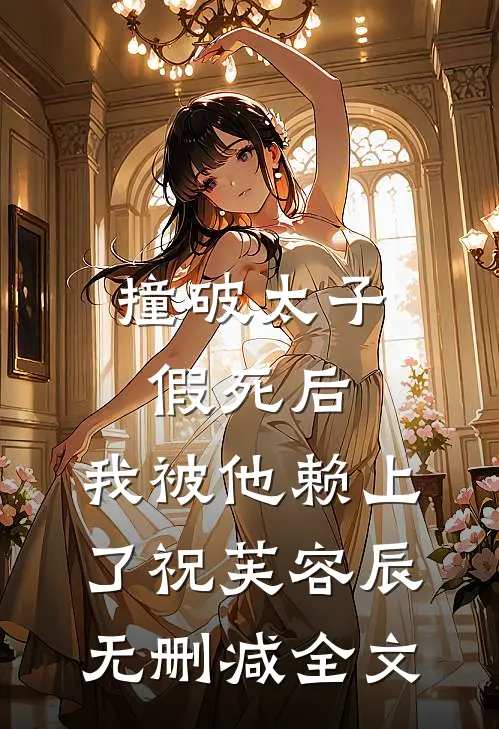 撞破太子假死后，我被他赖上了祝芙容辰无删减全文