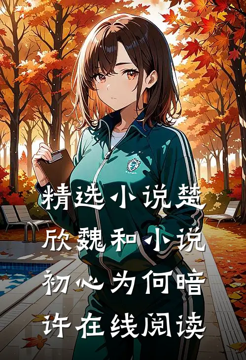 精选小说楚欣魏和小说_初心为何暗许在线阅读_