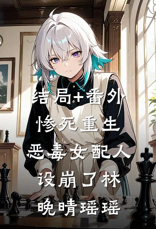 结局+番外惨死重生，恶毒女配人设崩了林晚晴瑶瑶