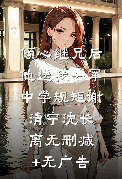 倾心继兄后，他送我去军中学规矩谢清宁沈长离无删减+无广告