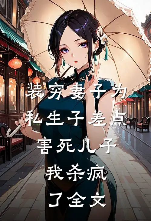 装穷妻子为私生子差点害死儿子，我杀疯了全文
