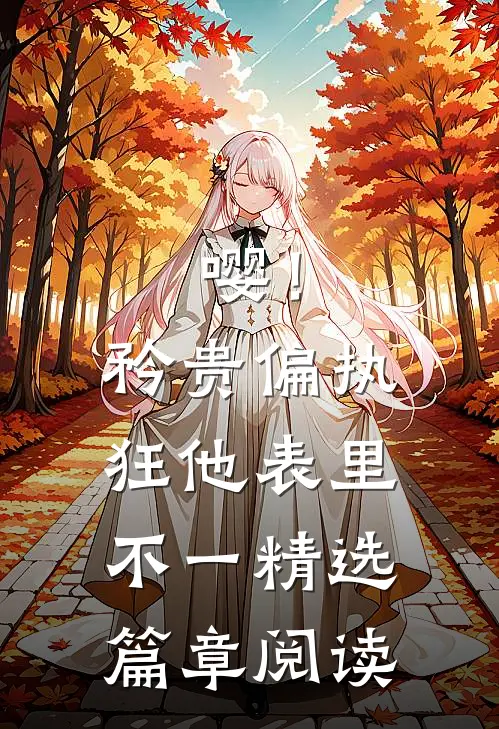 嘤！矜贵偏执狂他表里不一精选篇章阅读