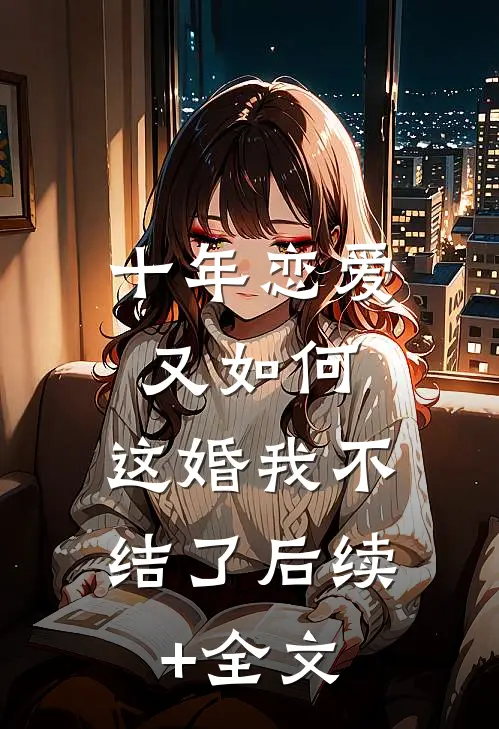 十年恋爱又如何，这婚我不结了后续+全文