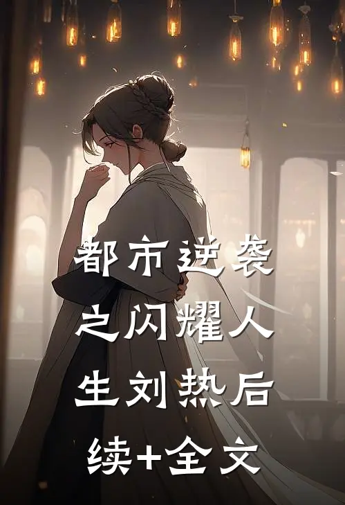 都市逆袭之闪耀人生刘热后续+全文