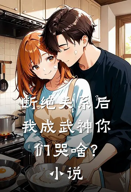 断绝关系后，我成武神你们哭啥？小说
