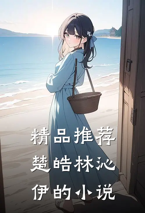 精品推荐楚皓林沁伊的小说