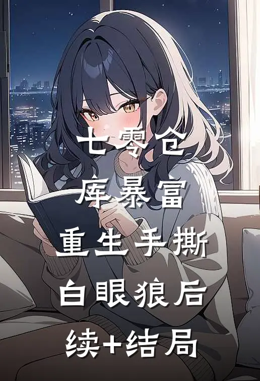 七零仓库暴富：重生手撕白眼狼后续+结局