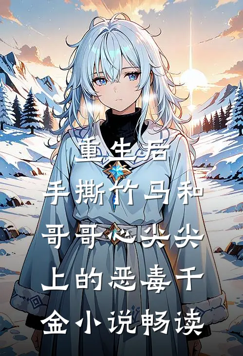 重生后，手撕竹马和哥哥心尖尖上的恶毒千金小说畅读