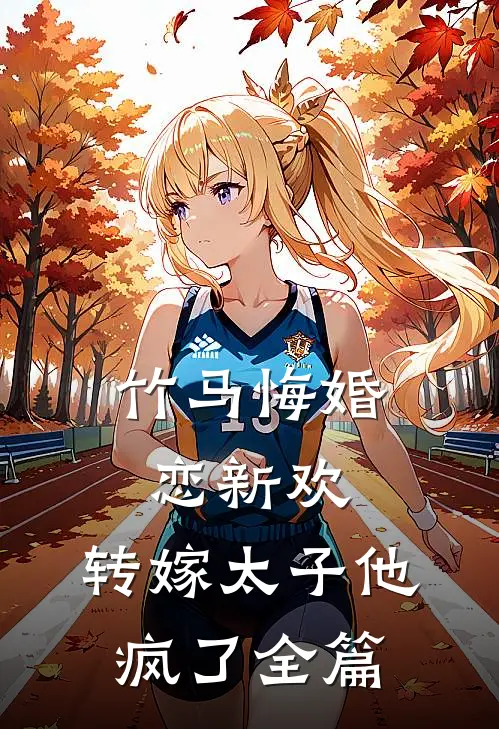竹马悔婚恋新欢，转嫁太子他疯了全篇