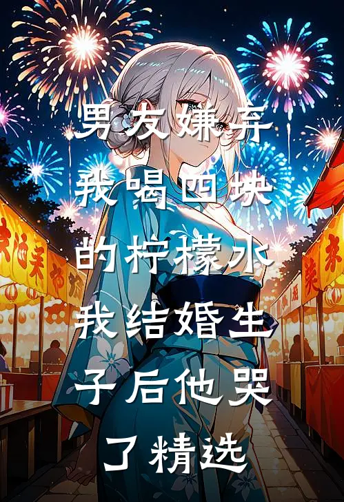 男友嫌弃我喝四块的柠檬水，我结婚生子后他哭了精选