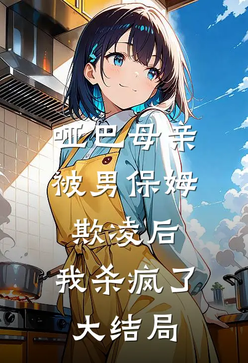 哑巴母亲被男保姆欺凌后，我杀疯了大结局