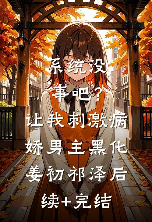 系统没事吧？让我刺激病娇男主黑化姜初祁泽后续+完结