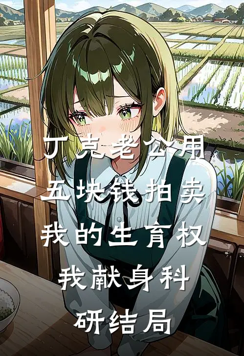 丁克老公用五块钱拍卖我的生育权，我献身科研结局