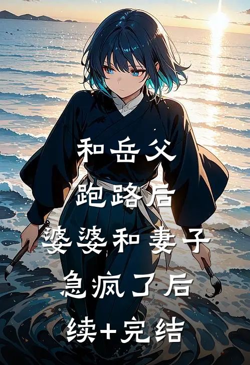 和岳父跑路后，婆婆和妻子急疯了后续+完结