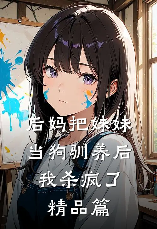 后妈把妹妹当狗驯养后，我杀疯了精品篇