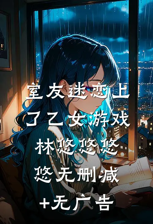 室友迷恋上了乙女游戏林悠悠悠悠无删减+无广告