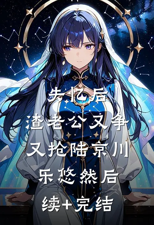 失忆后，渣老公又争又抢陆京川乐悠然后续+完结