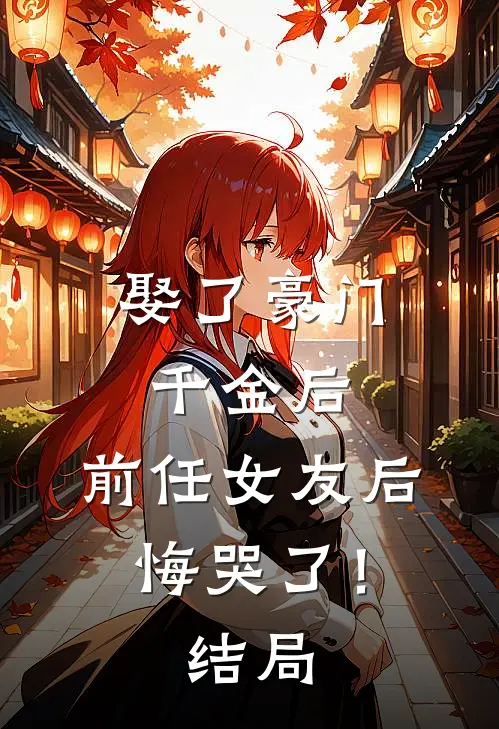 娶了豪门千金后，前任女友后悔哭了！结局