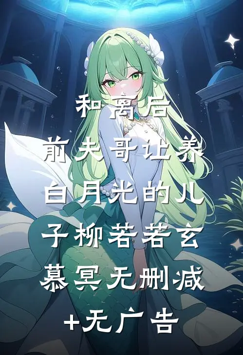 和离后，前夫哥让养白月光的儿子柳若若玄慕冥无删减+无广告
