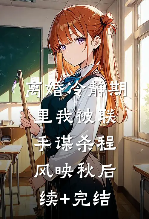 离婚冷静期里我被联手谋杀程风映秋后续+完结