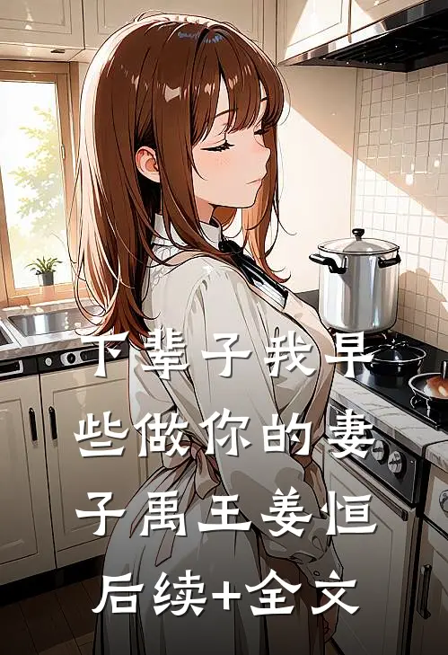 下辈子我早些做你的妻子禹王姜恒后续+全文