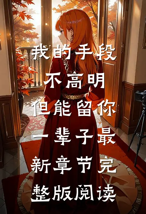 我的手段不高明，但能留你一辈子最新章节完整版阅读