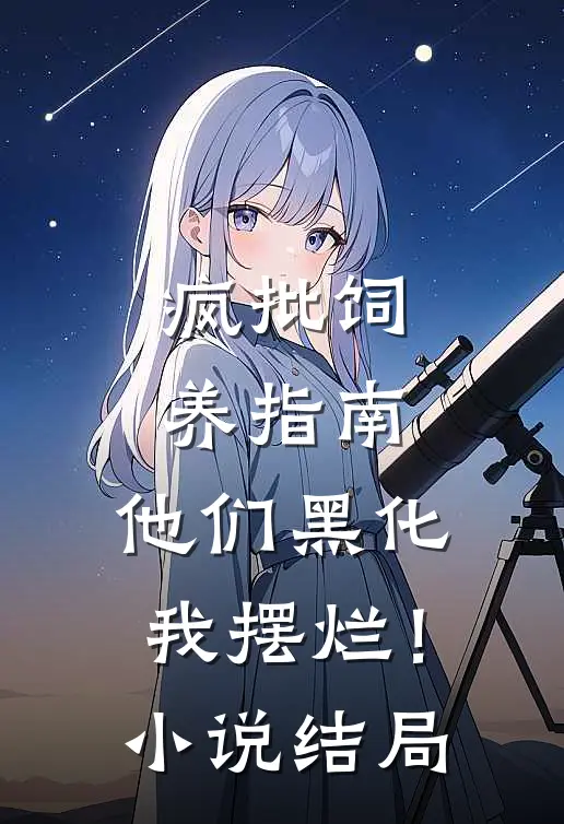 疯批饲养指南：他们黑化我摆烂！小说结局