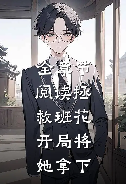 全章节阅读拯救班花：开局将她拿下