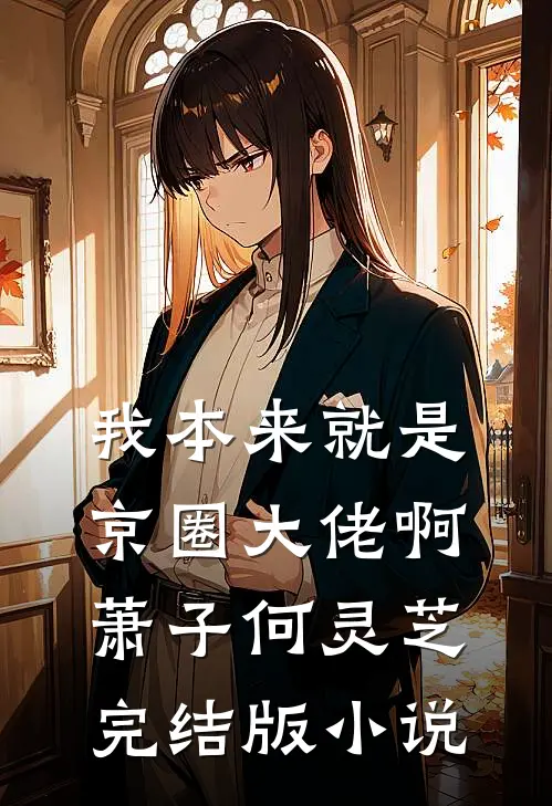 我本来就是京圈大佬啊萧子何灵芝完结版小说