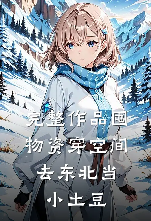 完整作品囤物资穿空间，去东北当小土豆