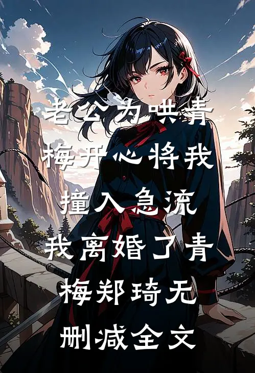 老公为哄青梅开心将我撞入急流，我离婚了青梅郑琦无删减全文