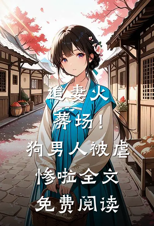 追妻火葬场！狗男人被虐惨啦全文免费阅读