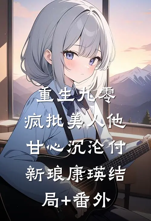 重生九零：疯批美人他甘心沉沦付新琅康瑛结局+番外