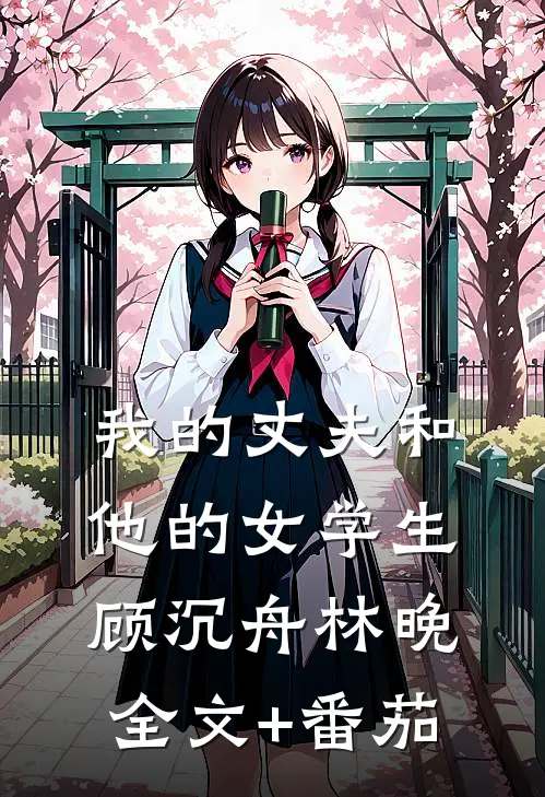 我的丈夫和他的女学生顾沉舟林晚全文+番茄