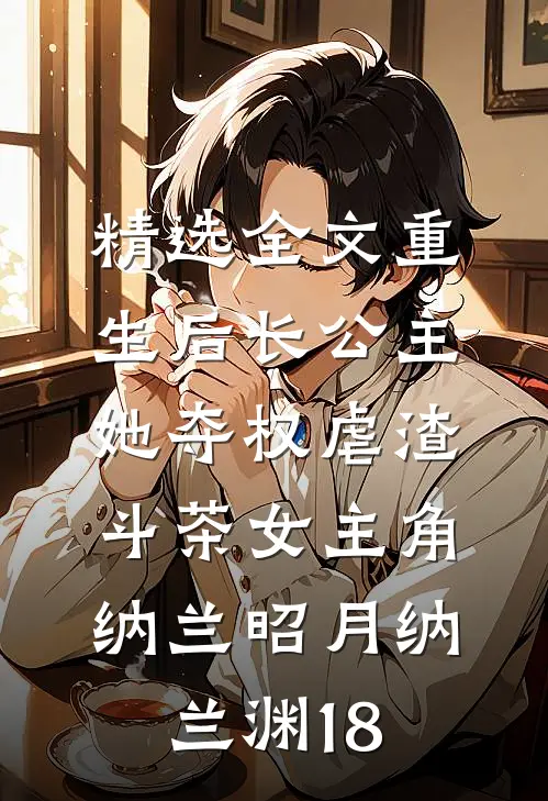 精选全文重生后长公主她夺权虐渣斗茶女主角:纳兰昭月纳兰渊18