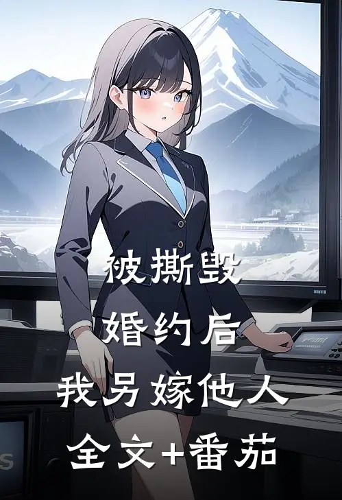 被撕毁婚约后，我另嫁他人全文+番茄