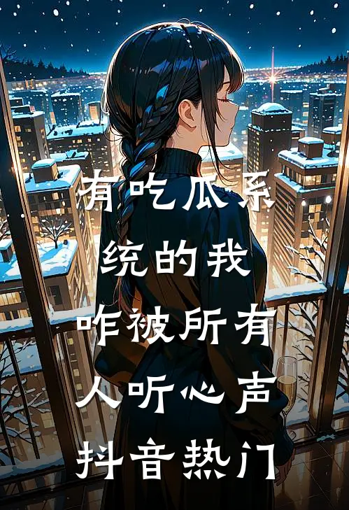 有吃瓜系统的我，咋被所有人听心声抖音热门