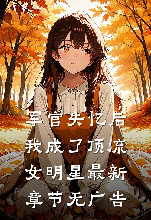 军官失忆后，我成了顶流女明星最新章节无广告
