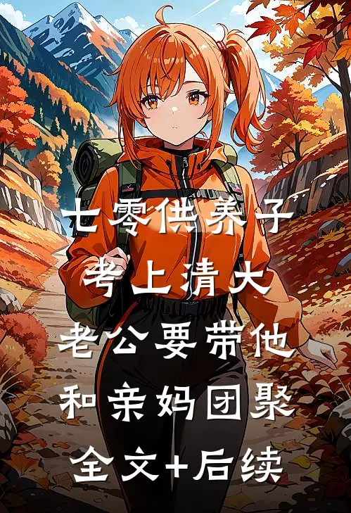 七零供养子考上清大，老公要带他和亲妈团聚全文+后续