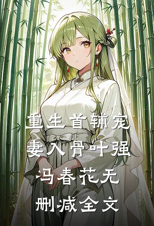 重生首辅宠妻入骨叶强冯春花无删减全文