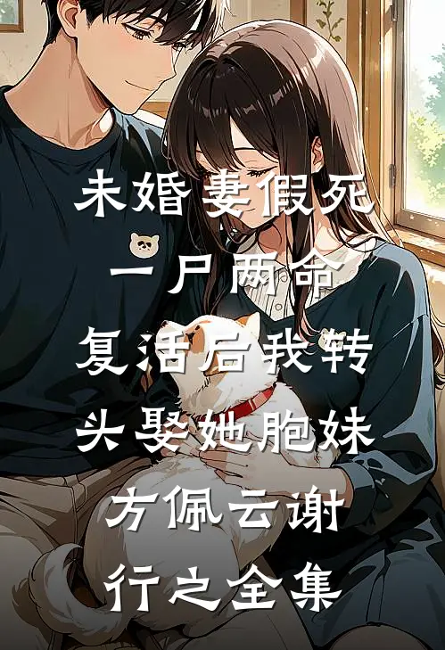 未婚妻假死一尸两命，复活后我转头娶她胞妹方佩云谢行之 全集