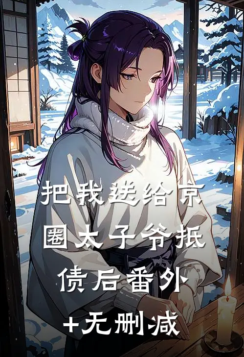 把我送给京圈太子爷抵债后番外+无删减