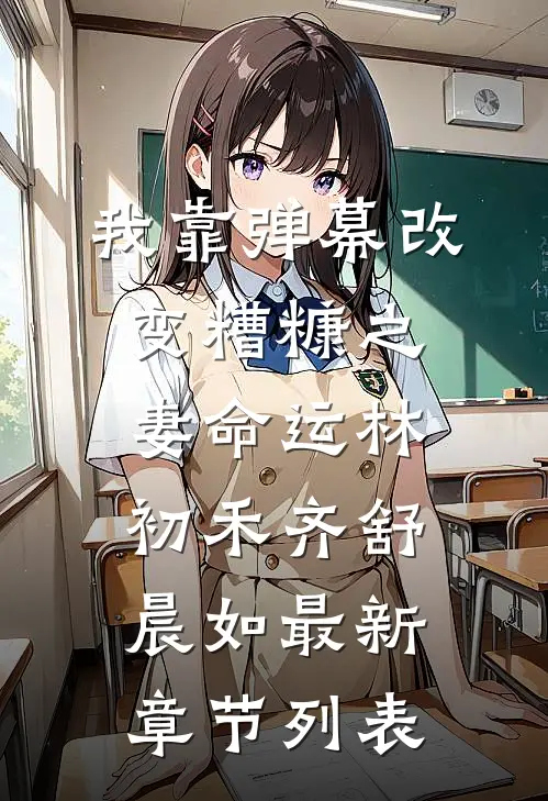我靠弹幕改变糟糠之妻命运林初禾齐舒晨如最新章节列表