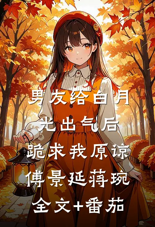 男友给白月光出气后，跪求我原谅傅景延蒋琬全文+番茄