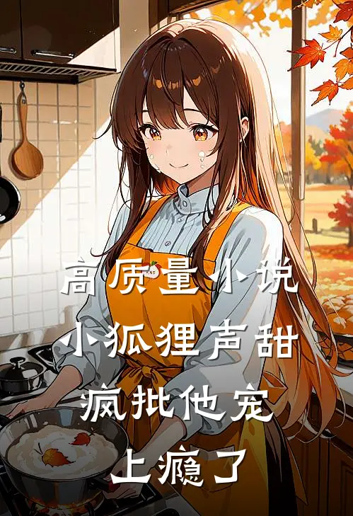 高质量小说小狐狸声甜，疯批他宠上瘾了