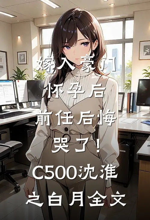 嫁入豪门怀孕后，前任后悔哭了！C500沈淮之白月全文