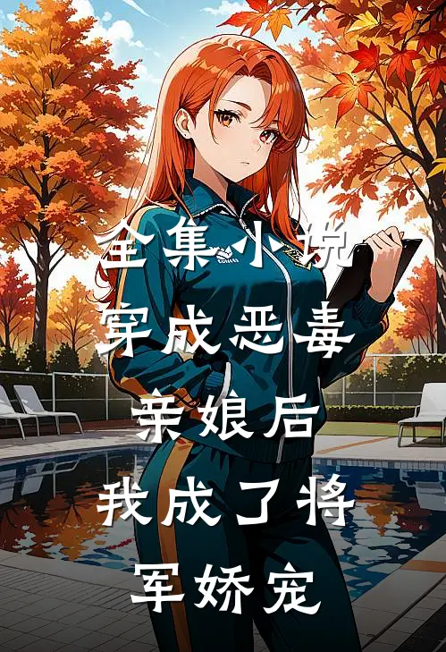 全集小说穿成恶毒亲娘后，我成了将军娇宠